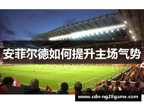 安菲尔德如何提升主场气势 安菲尔德如何提升主场气势