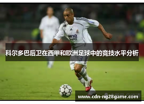 科尔多巴后卫在西甲和欧洲足球中的竞技水平分析