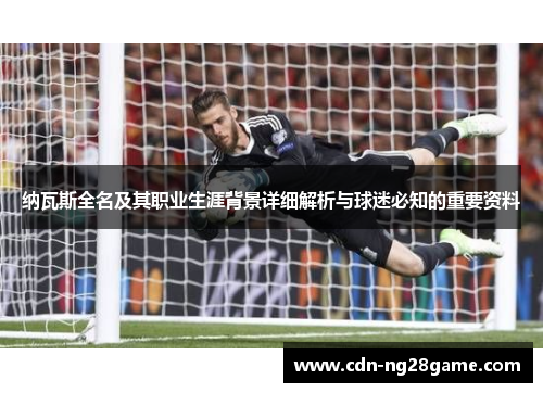 纳瓦斯全名及其职业生涯背景详细解析与球迷必知的重要资料
