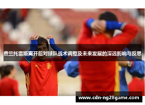 费兰托雷斯离开后对球队战术调整及未来发展的深远影响与反思