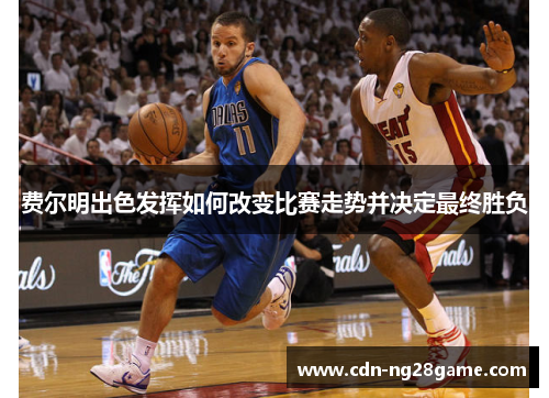 费尔明出色发挥如何改变比赛走势并决定最终胜负