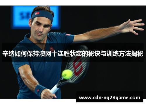 辛纳如何保持澳网十连胜状态的秘诀与训练方法揭秘