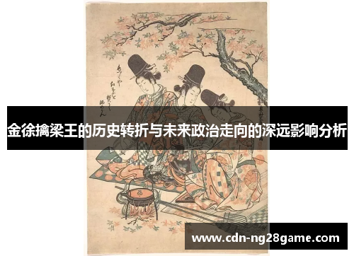 金徐擒梁王的历史转折与未来政治走向的深远影响分析
