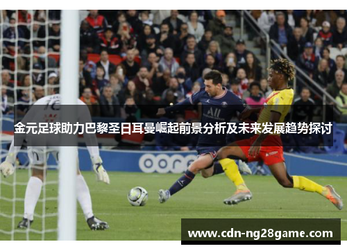 金元足球助力巴黎圣日耳曼崛起前景分析及未来发展趋势探讨