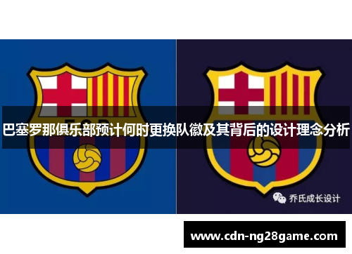 巴塞罗那俱乐部预计何时更换队徽及其背后的设计理念分析