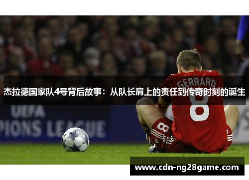 杰拉德国家队4号背后故事：从队长肩上的责任到传奇时刻的诞生