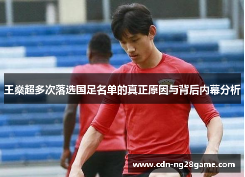 王燊超多次落选国足名单的真正原因与背后内幕分析