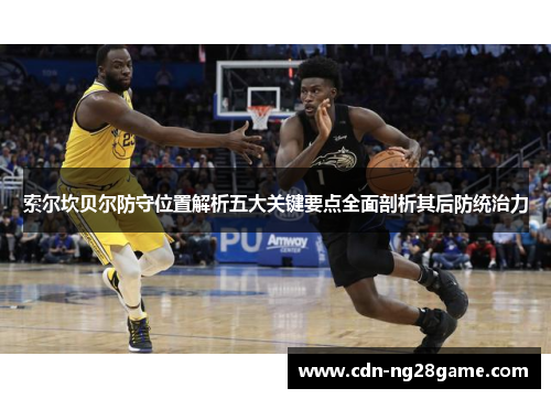 索尔坎贝尔防守位置解析五大关键要点全面剖析其后防统治力