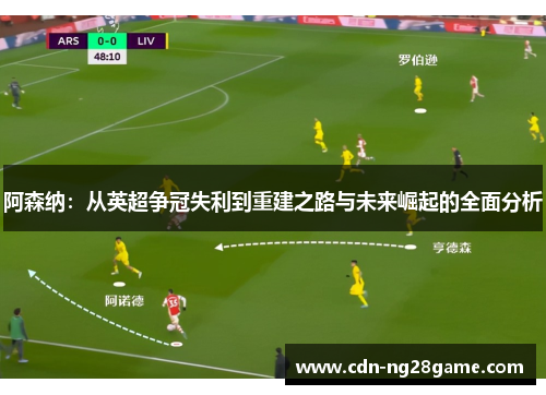 阿森纳：从英超争冠失利到重建之路与未来崛起的全面分析