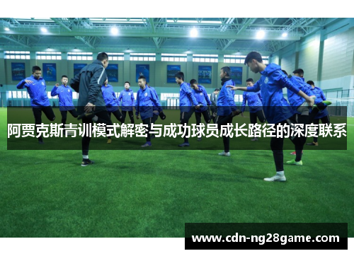 阿贾克斯青训模式解密与成功球员成长路径的深度联系