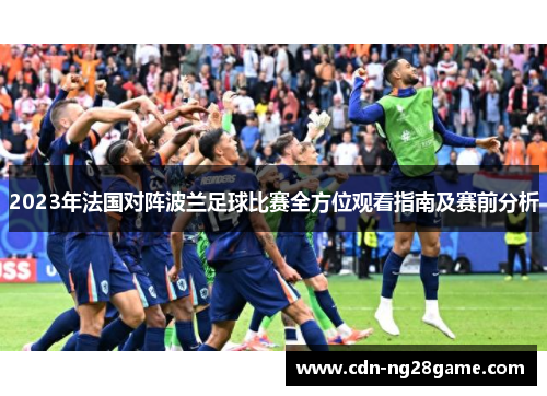 2023年法国对阵波兰足球比赛全方位观看指南及赛前分析