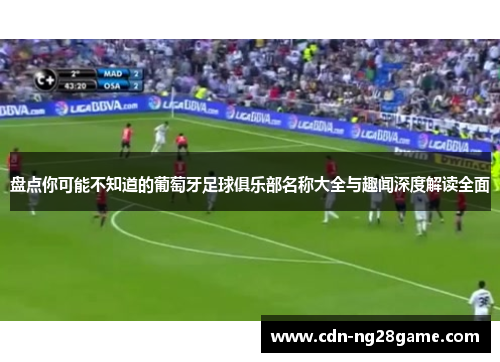 盘点你可能不知道的葡萄牙足球俱乐部名称大全与趣闻深度解读全面 盘点你可能不知道的葡萄牙足球俱乐部名称大全与趣闻深度解读全面