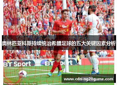 奥林匹亚科斯持续统治希腊足球的五大关键因素分析 奥林匹亚科斯持续统治希腊足球的五大关键因素分析