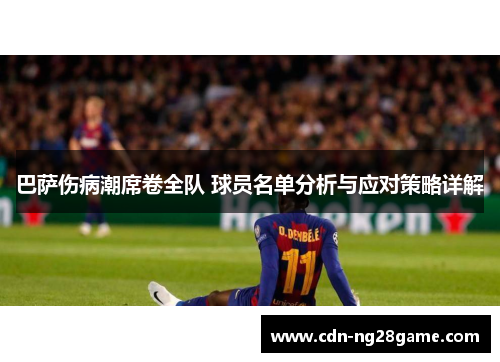 巴萨伤病潮席卷全队 球员名单分析与应对策略详解