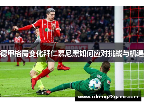 德甲格局变化拜仁慕尼黑如何应对挑战与机遇 德甲格局变化拜仁慕尼黑如何应对挑战与机遇