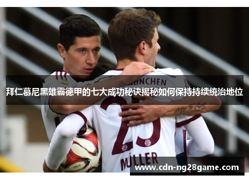 拜仁慕尼黑雄霸德甲的七大成功秘诀揭秘如何保持持续统治地位