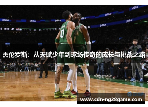 杰伦罗斯：从天赋少年到球场传奇的成长与挑战之路