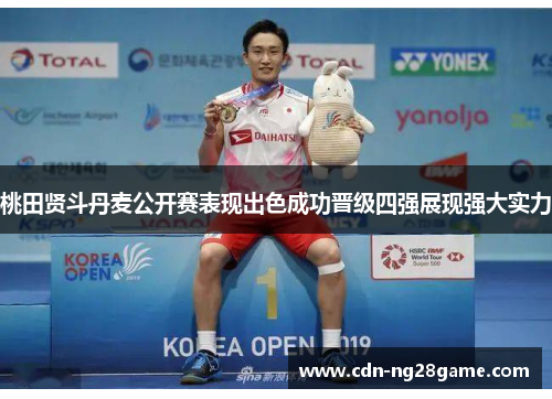 桃田贤斗丹麦公开赛表现出色成功晋级四强展现强大实力 桃田贤斗丹麦公开赛表现出色成功晋级四强展现强大实力