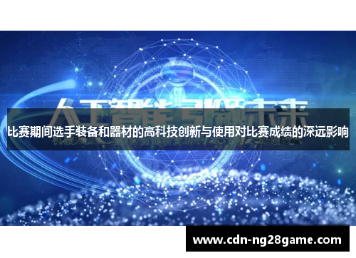 比赛期间选手装备和器材的高科技创新与使用对比赛成绩的深远影响 比赛期间选手装备和器材的高科技创新与使用对比赛成绩的深远影响
