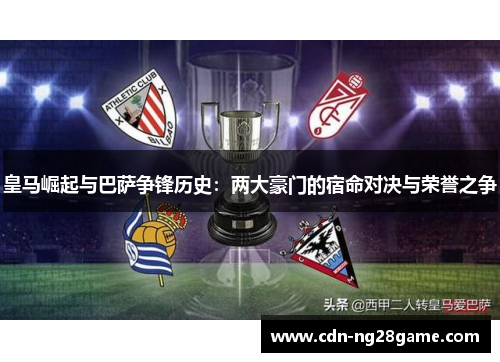皇马崛起与巴萨争锋历史:两大豪门的宿命对决与荣誉之争 皇马崛起与巴萨争锋历史:两大豪门的宿命对决与荣誉之争