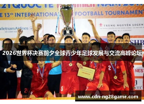2026世界杯决赛前夕全球青少年足球发展与交流高峰论坛 2026世界杯决赛前夕全球青少年足球发展与交流高峰论坛