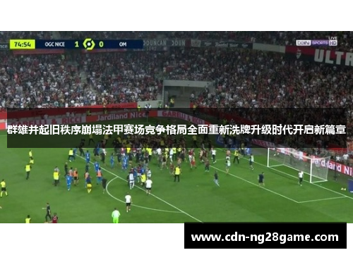 群雄并起旧秩序崩塌法甲赛场竞争格局全面重新洗牌升级时代开启新篇章