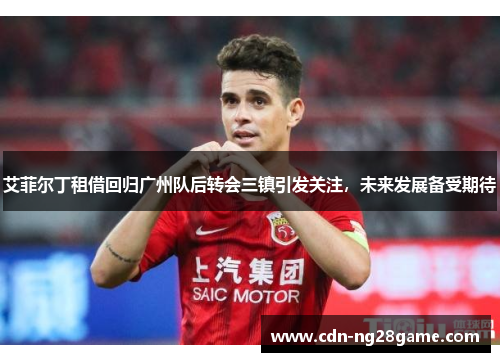 艾菲尔丁租借回归广州队后转会三镇引发关注，未来发展备受期待