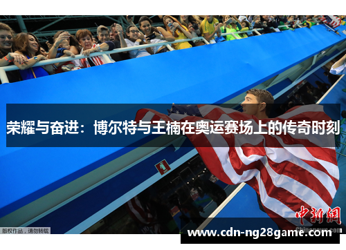 荣耀与奋进：博尔特与王楠在奥运赛场上的传奇时刻