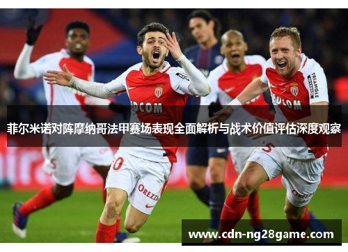 菲尔米诺对阵摩纳哥法甲赛场表现全面解析与战术价值评估深度观察
