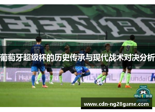 葡萄牙超级杯的历史传承与现代战术对决分析