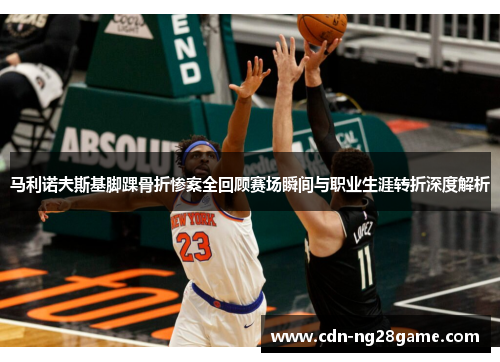 马利诺夫斯基脚踝骨折惨案全回顾赛场瞬间与职业生涯转折深度解析 马利诺夫斯基脚踝骨折惨案全回顾赛场瞬间与职业生涯转折深度解析