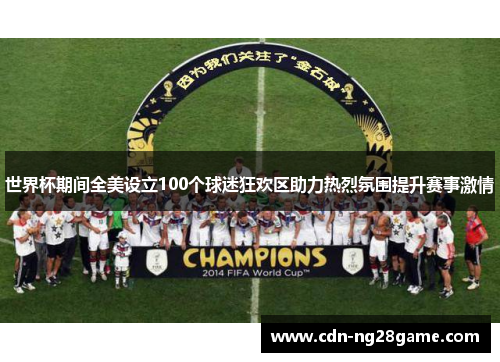 世界杯期间全美设立100个球迷狂欢区助力热烈氛围提升赛事激情